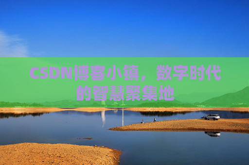 CSDN博客小镇,数字时代的智慧聚集地